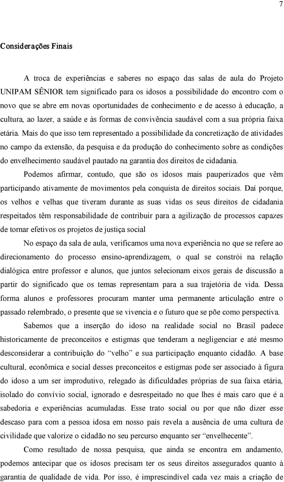 Mais do que isso tem representado a possibilidade da concretização de atividades no campo da extensão, da pesquisa e da produção do conhecimento sobre as condições do envelhecimento saudável pautado