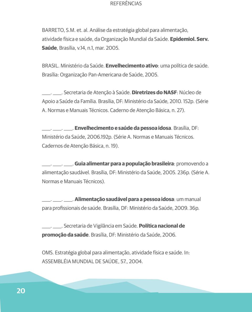 Diretrizes do NASF: Núcleo de Apoio a Saúde da Família. Brasília, DF: Ministério da Saúde, 2010. 152p. (Série A. Normas e Manuais Técnicos. Caderno de Atenção Básica, n. 27).
