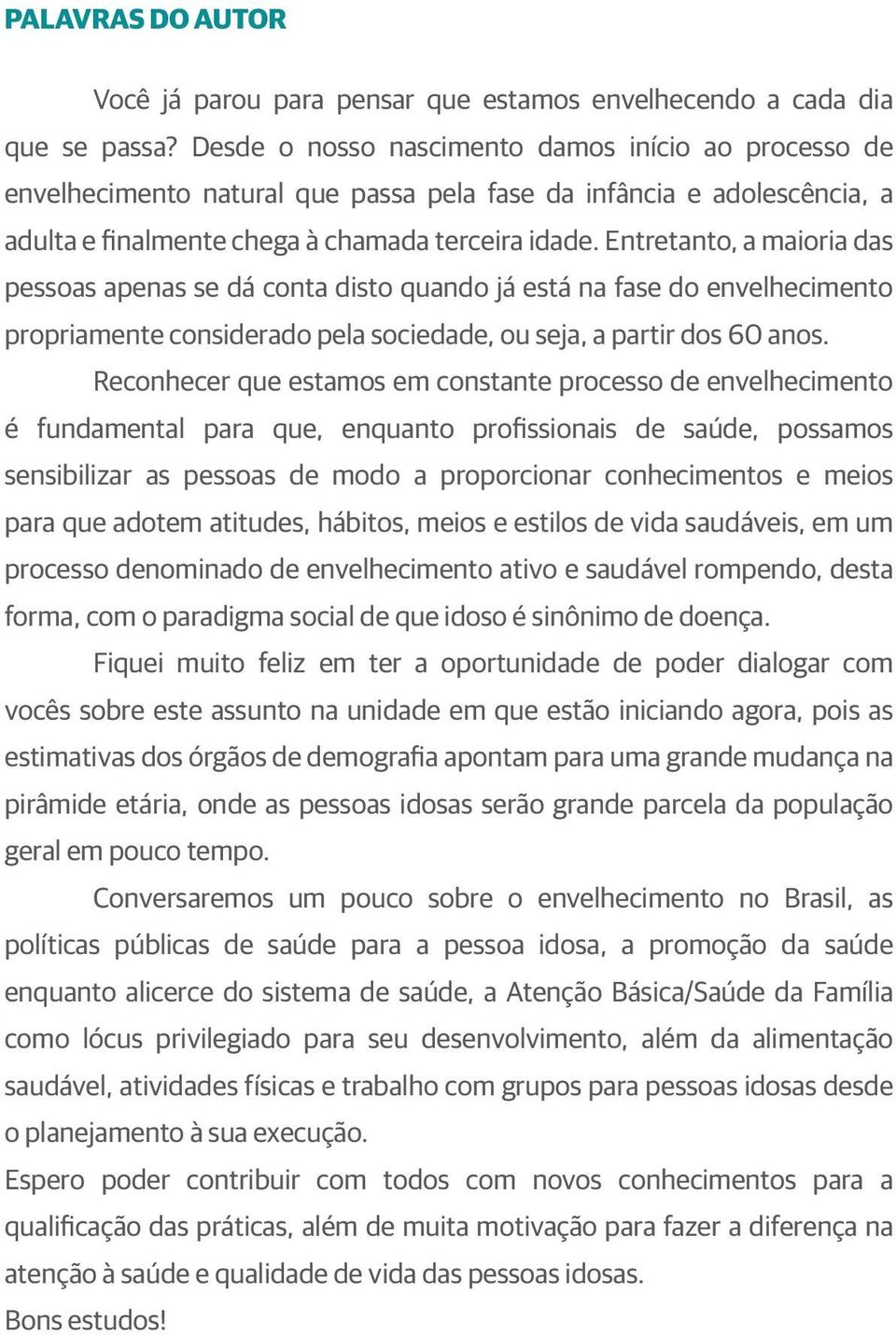 Entretanto, a maioria das pessoas apenas se dá conta disto quando já está na fase do envelhecimento propriamente considerado pela sociedade, ou seja, a partir dos 60 anos.