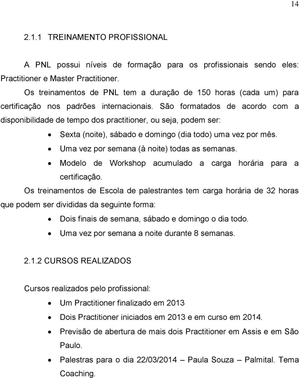 São formatados de acordo com a disponibilidade de tempo dos practitioner, ou seja, podem ser: Sexta (noite), sábado e domingo (dia todo) uma vez por mês. Uma vez por semana (à noite) todas as semanas.