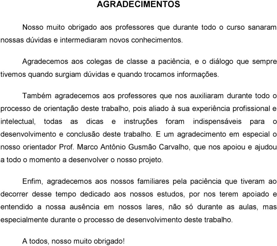 Também agradecemos aos professores que nos auxiliaram durante todo o processo de orientação deste trabalho, pois aliado à sua experiência profissional e intelectual, todas as dicas e instruções foram