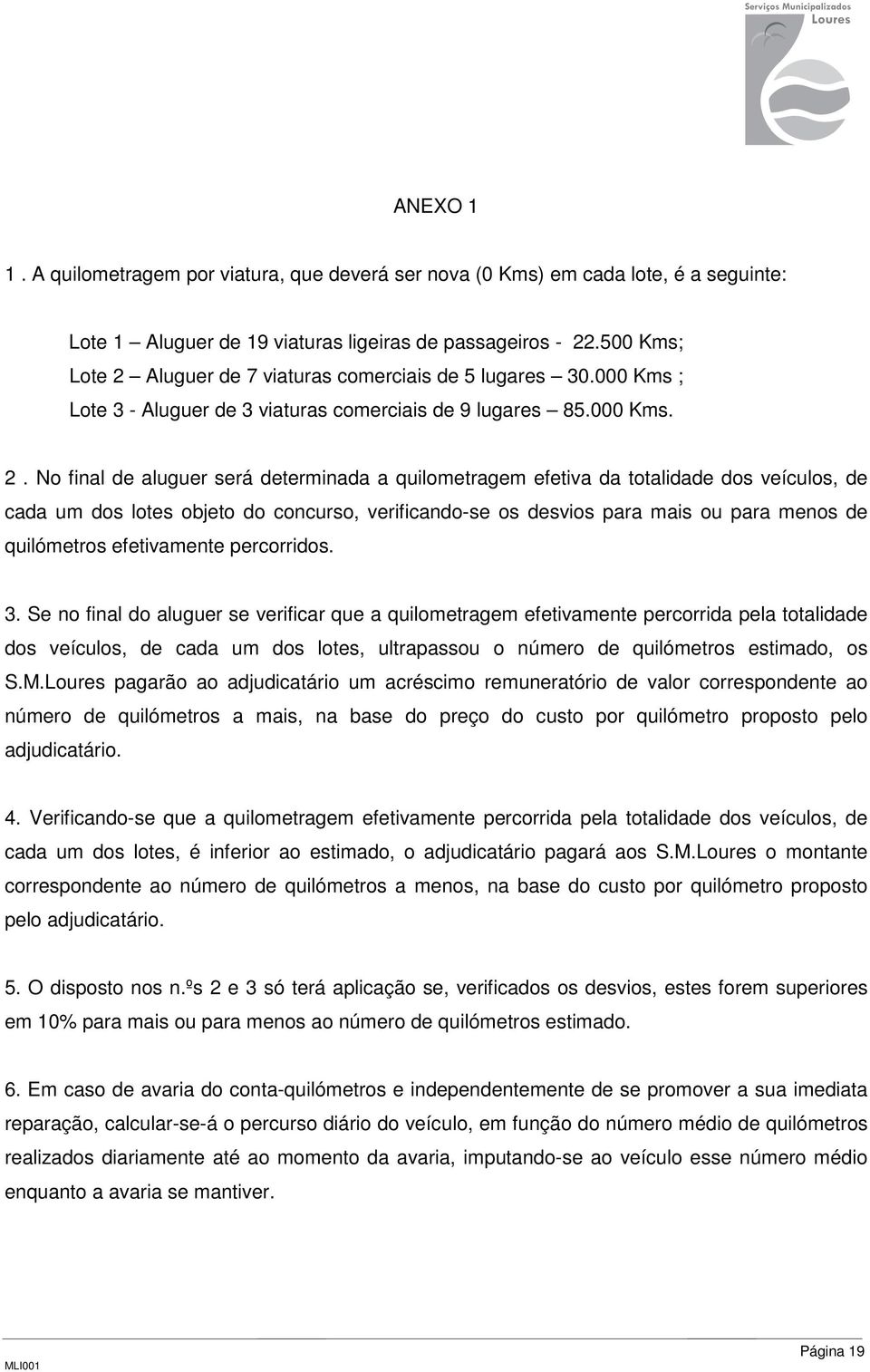 Aluguer de 7 viaturas comerciais de 5 lugares 30.000 Kms ; Lote 3 - Aluguer de 3 viaturas comerciais de 9 lugares 85.000 Kms. 2.