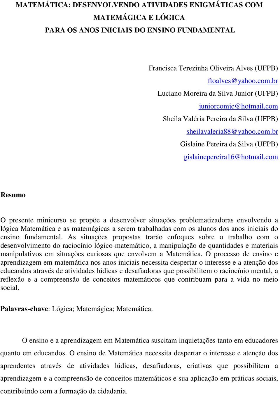 com Resumo O presente minicurso se propõe a desenvolver situações problematizadoras envolvendo a lógica Matemática e as matemágicas a serem trabalhadas com os alunos dos anos iniciais do ensino