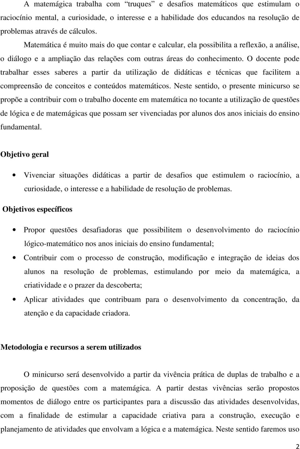 O docente pode trabalhar esses saberes a partir da utilização de didáticas e técnicas que facilitem a compreensão de conceitos e conteúdos matemáticos.