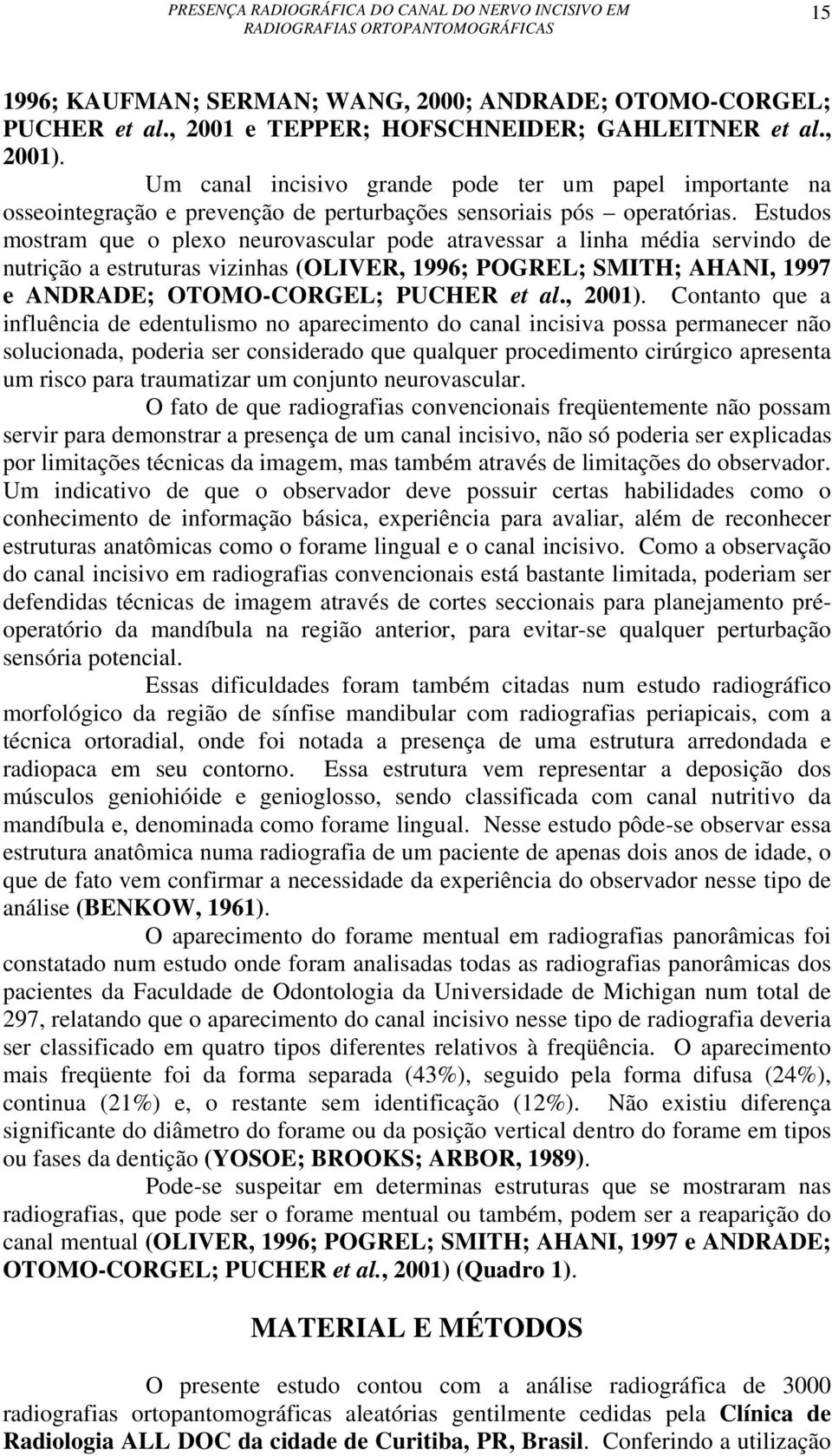 Estudos mostram que o plexo neurovascular pode atravessar a linha média servindo de nutrição a estruturas vizinhas (OLIVER, 1996; POGREL; SMITH; AHANI, 1997 e ANDRADE; OTOMO-CORGEL; PUCHER et al.