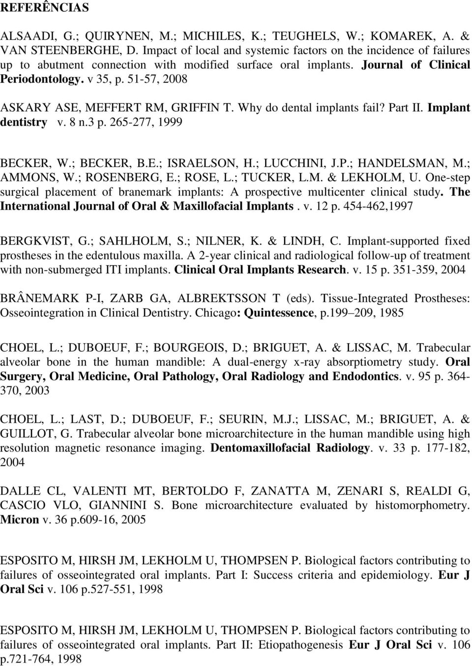 51-57, 2008 ASKARY ASE, MEFFERT RM, GRIFFIN T. Why do dental implants fail? Part II. Implant dentistry v. 8 n.3 p. 265-277, 1999 BECKER, W.; BECKER, B.E.; ISRAELSON, H.; LUCCHINI, J.P.; HANDELSMAN, M.