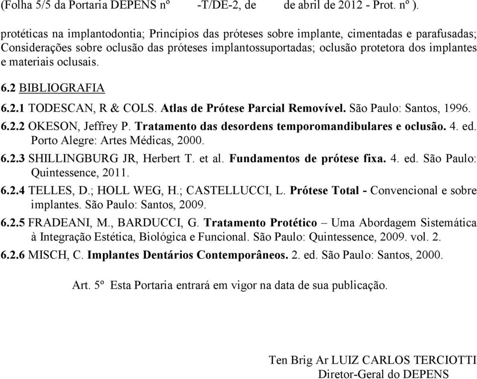materiais oclusais. 6.2 BIBLIOGRAFIA 6.2.1 TODESCAN, R & COLS. Atlas de Prótese Parcial Removível. São Paulo: Santos, 1996. 6.2.2 OKESON, Jeffrey P.