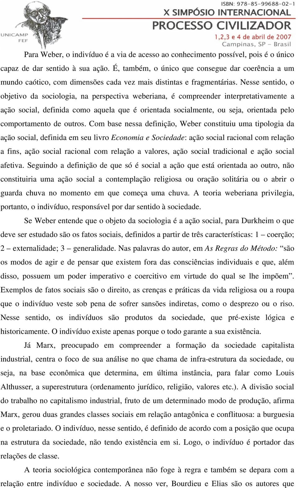 Nesse sentido, o objetivo da sociologia, na perspectiva weberiana, é compreender interpretativamente a ação social, definida como aquela que é orientada socialmente, ou seja, orientada pelo