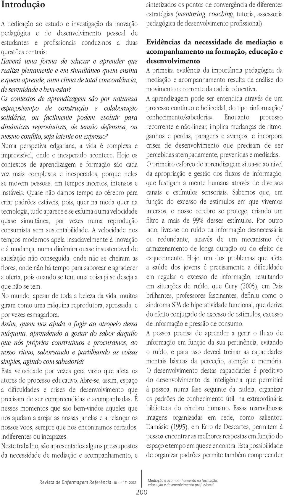 Os contextos de aprendizagem são por natureza espaços/tempo de construção e colaboração solidária, ou facilmente podem evoluir para dinâmicas reprodutivas, de tensão defensiva, ou mesmo conflito,