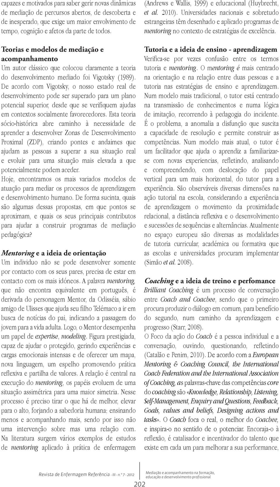 De acordo com Vigotsky, o nosso estado real de desenvolvimento pode ser superado para um plano potencial superior, desde que se verifiquem ajudas em contextos socialmente favorecedores.