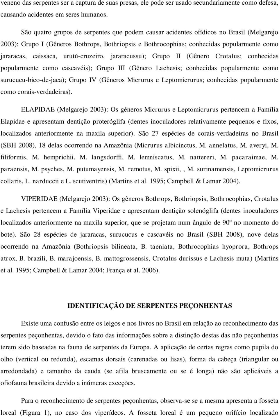 caissaca, urutú-cruzeiro, jararacussu); Grupo II (Gênero Crotalus; conhecidas popularmente como cascavéis); Grupo III (Gênero Lachesis; conhecidas popularmente como surucucu-bico-de-jaca); Grupo IV