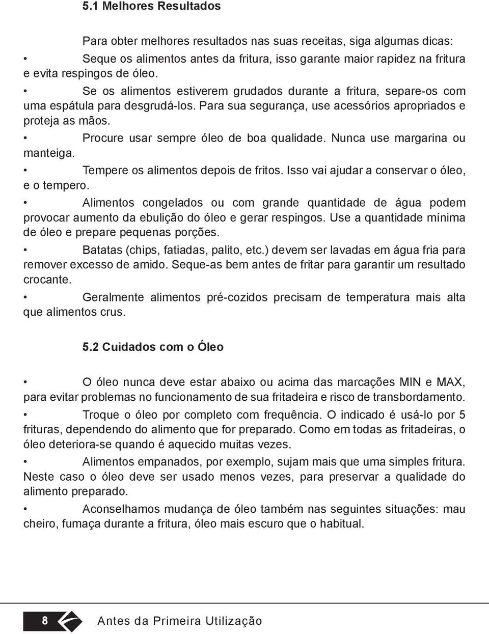 Procure usar sempre óleo de boa qualidade. Nunca use margarina ou manteiga. Tempere os alimentos depois de fritos. Isso vai ajudar a conservar o óleo, e o tempero.