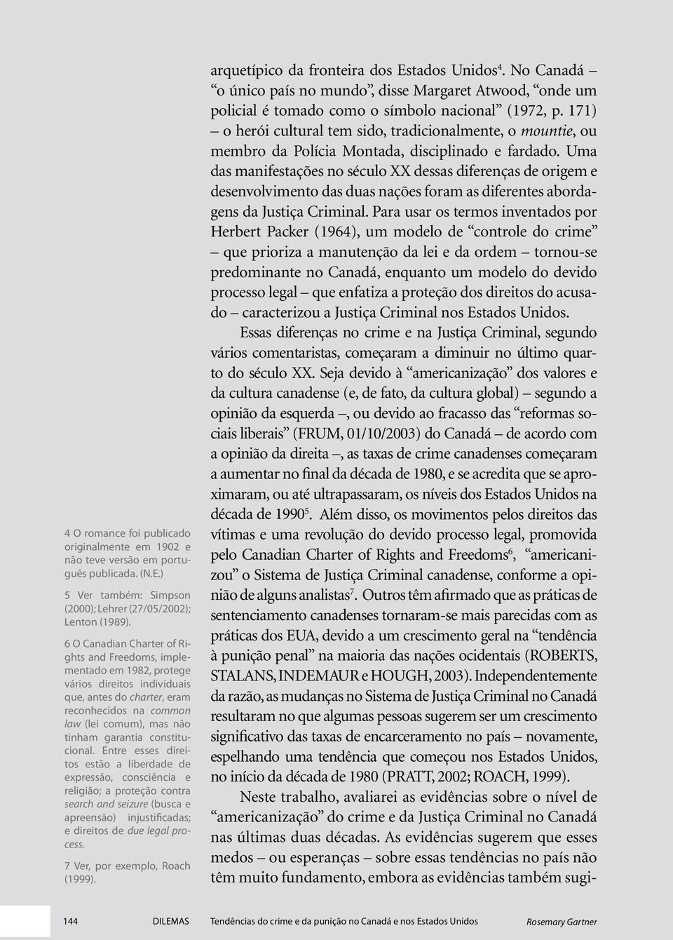 constitucional. Entre esses direitos estão a liberdade de expressão, consciência e religião; a proteção contra search and seizure (busca e apreensão) injustificadas; e direitos de due legal process.