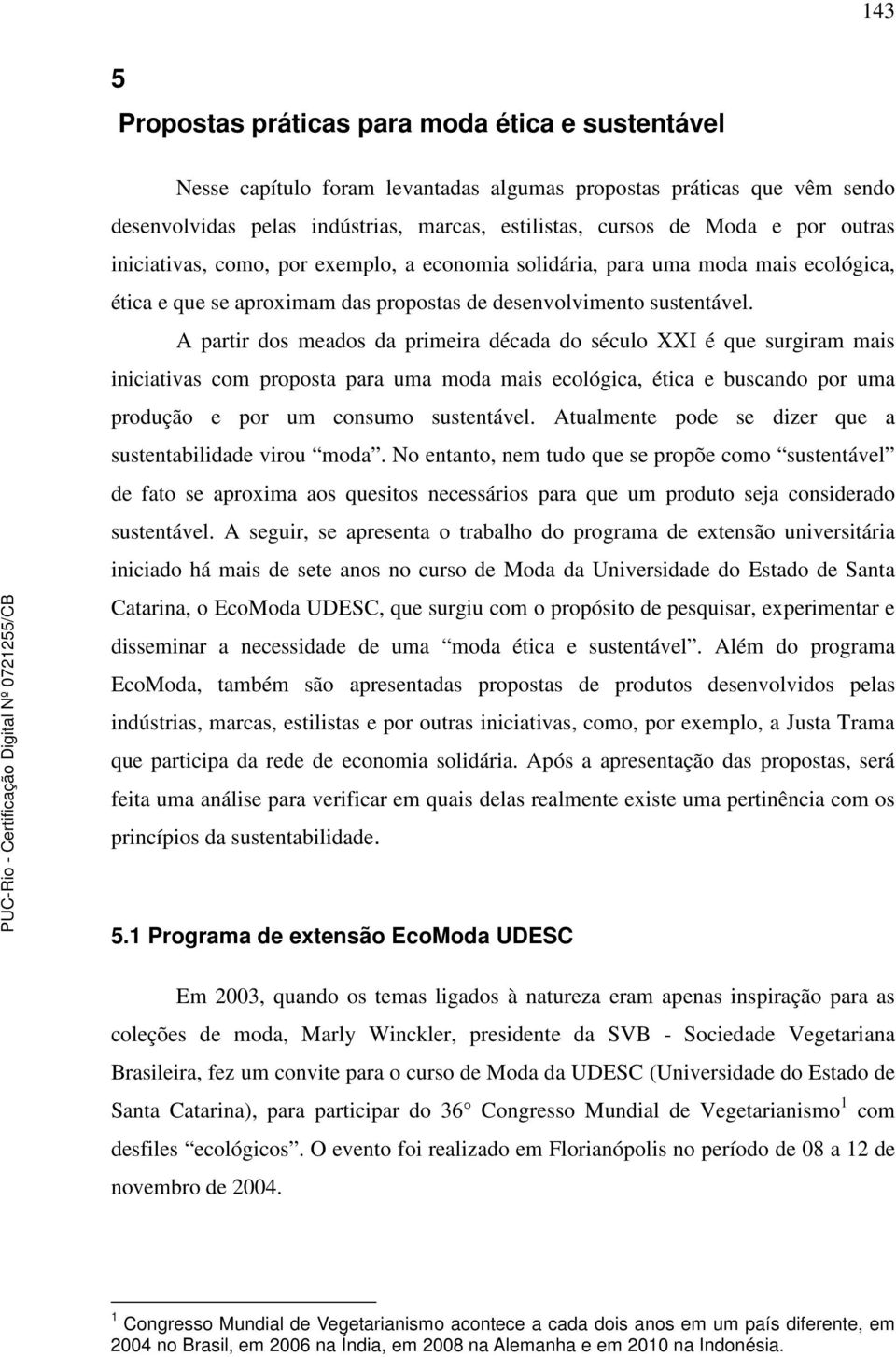 A partir dos meados da primeira década do século XXI é que surgiram mais iniciativas com proposta para uma moda mais ecológica, ética e buscando por uma produção e por um consumo sustentável.