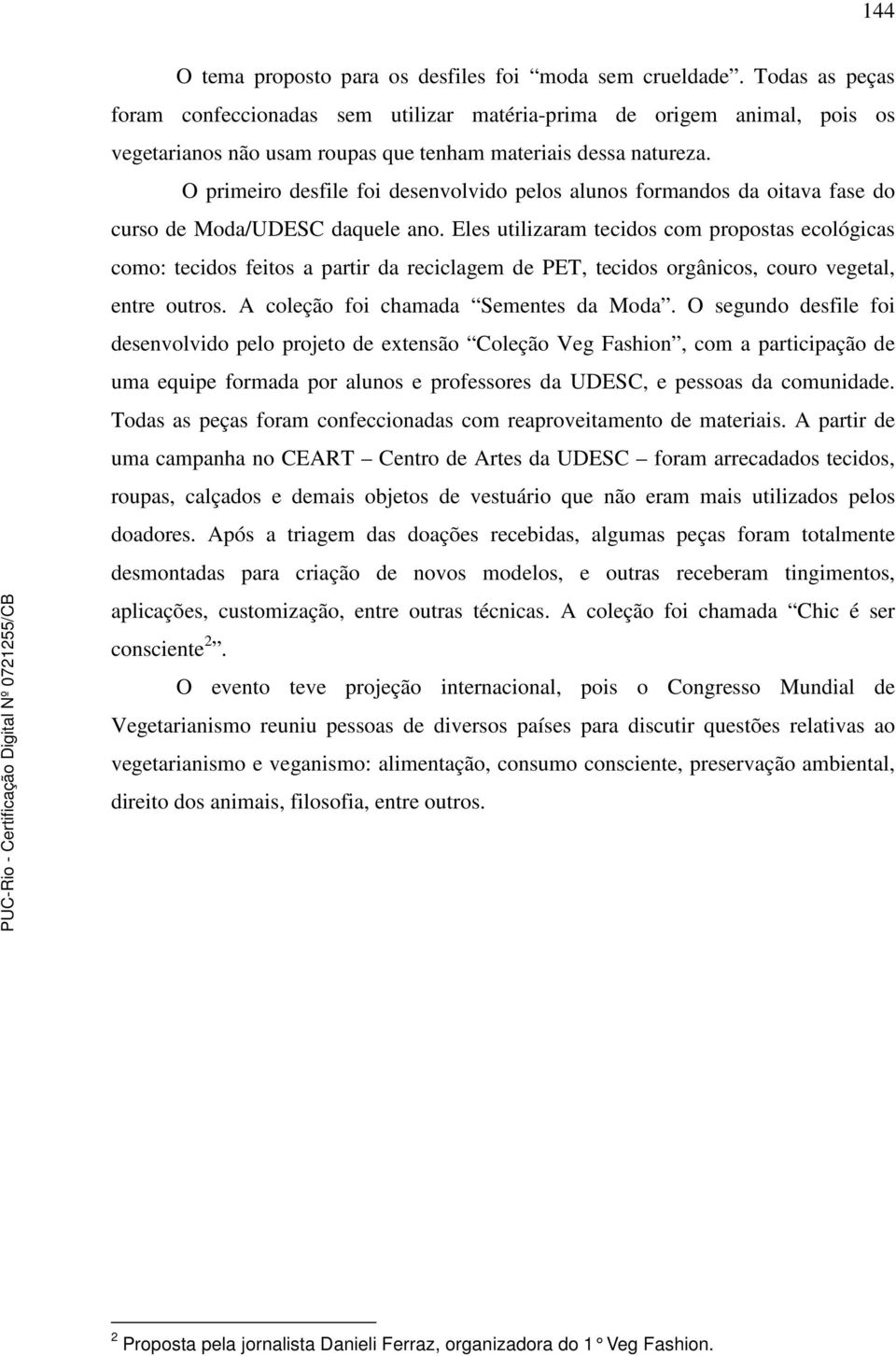 O primeiro desfile foi desenvolvido pelos alunos formandos da oitava fase do curso de Moda/UDESC daquele ano.