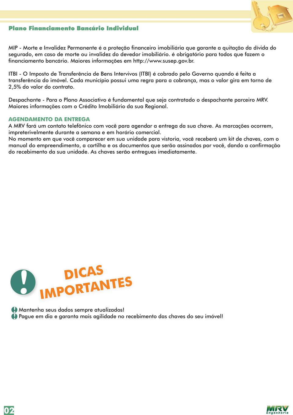 Maiores informações com o Crédito Imobiliário da sua Regional. AGENDAMENTO DA ENTREGA A MRV fará um contato telefônico com você para agendar a entrega da sua chave.