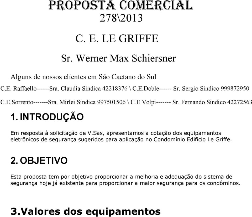 INTRODUÇÃO Em resposta à solicitação de V.Sas, apresentamos a cotação dos equipamentos eletrônicos de segurança sugeridos para aplicação no Condomínio Edifício Le Griffe. 2.