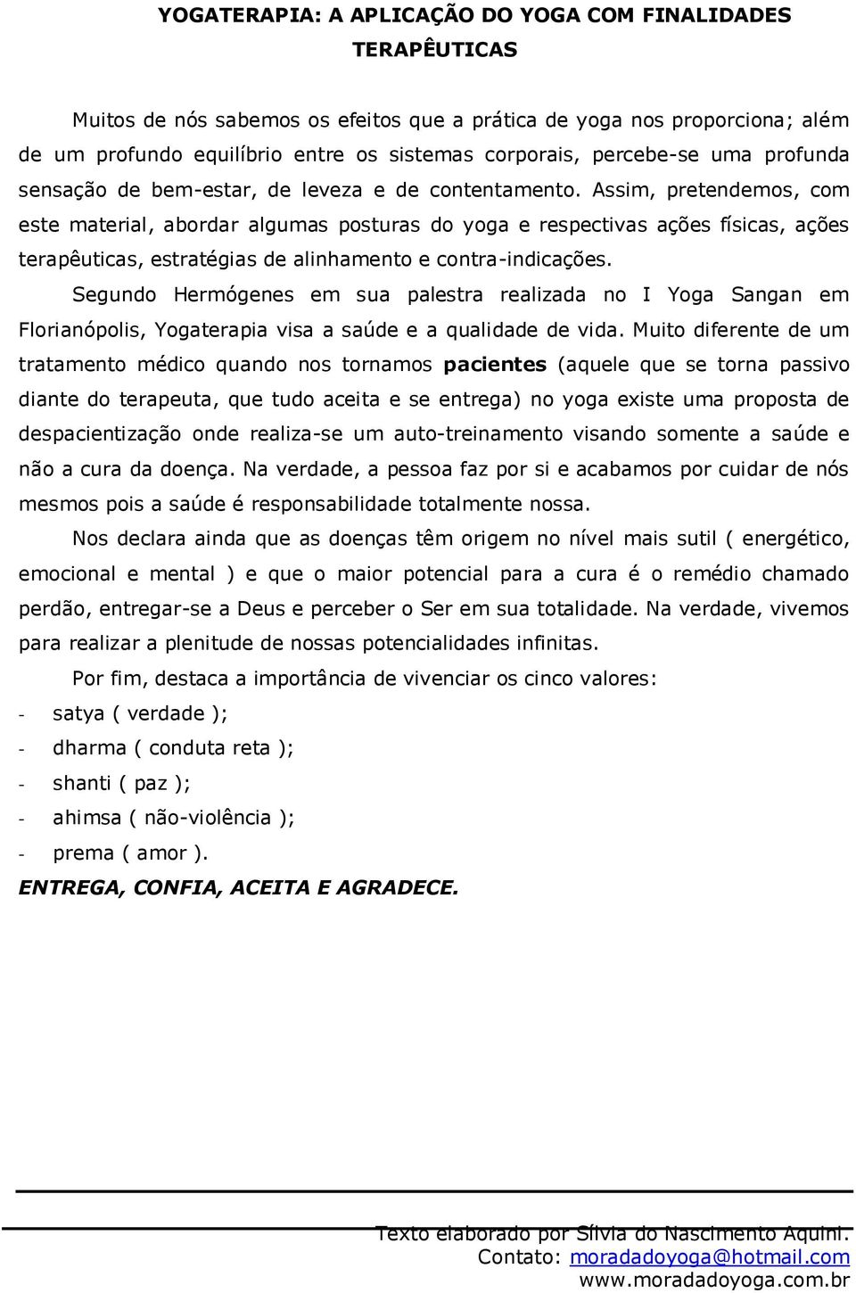 Assim, pretendemos, com este material, abordar algumas posturas do yoga e respectivas ações físicas, ações terapêuticas, estratégias de alinhamento e contra-indicações.