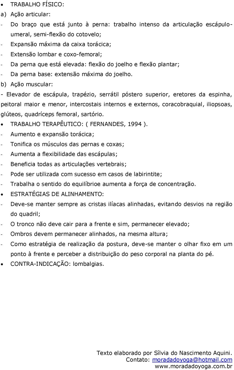 b) Ação muscular: - Elevador de escápula, trapézio, serrátil póstero superior, eretores da espinha, peitoral maior e menor, intercostais internos e externos, coracobraquial, iliopsoas, glúteos,