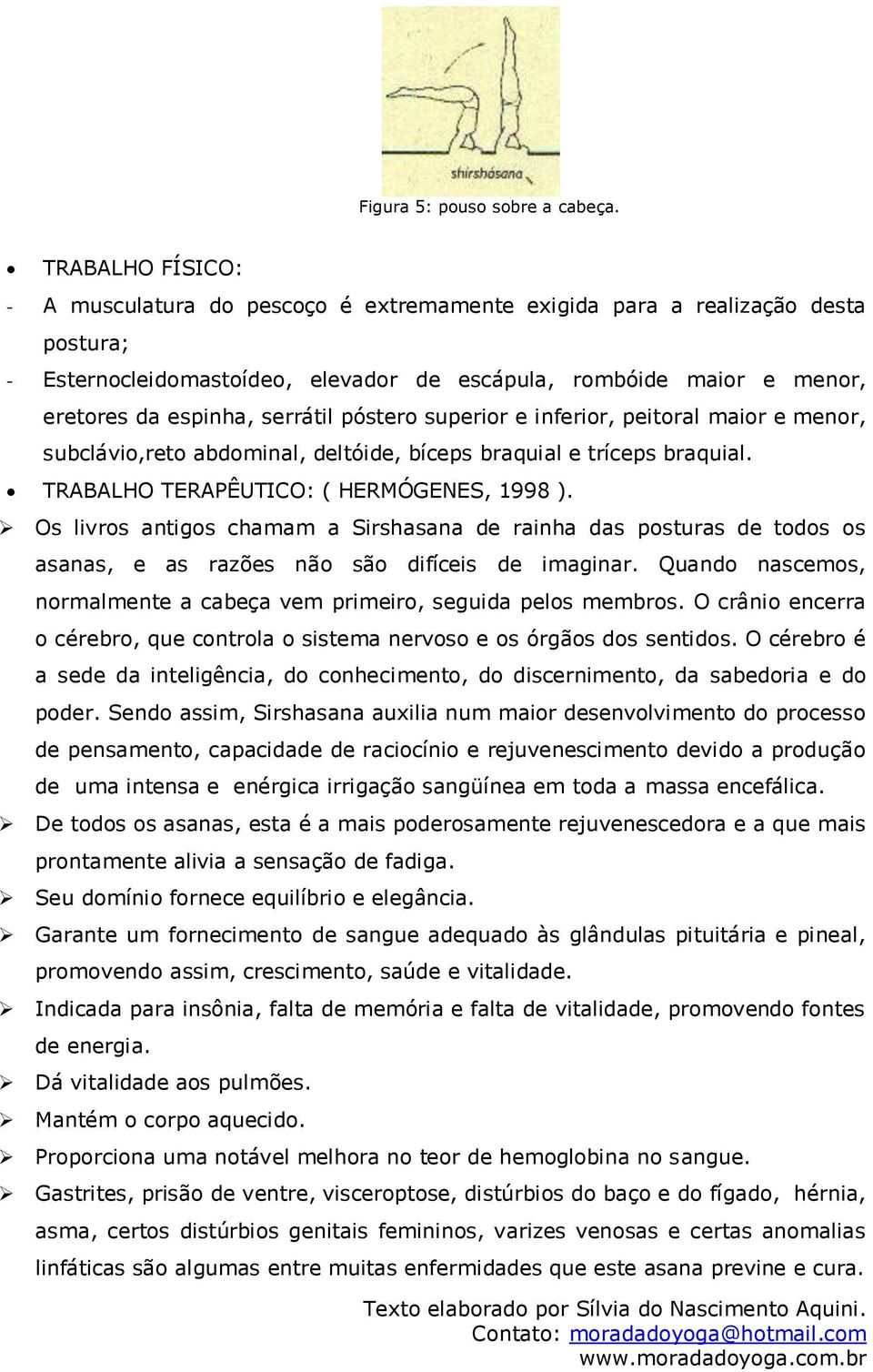 serrátil póstero superior e inferior, peitoral maior e menor, subclávio,reto abdominal, deltóide, bíceps braquial e tríceps braquial. TRABALHO TERAPÊUTICO: ( HERMÓGENES, 1998 ).