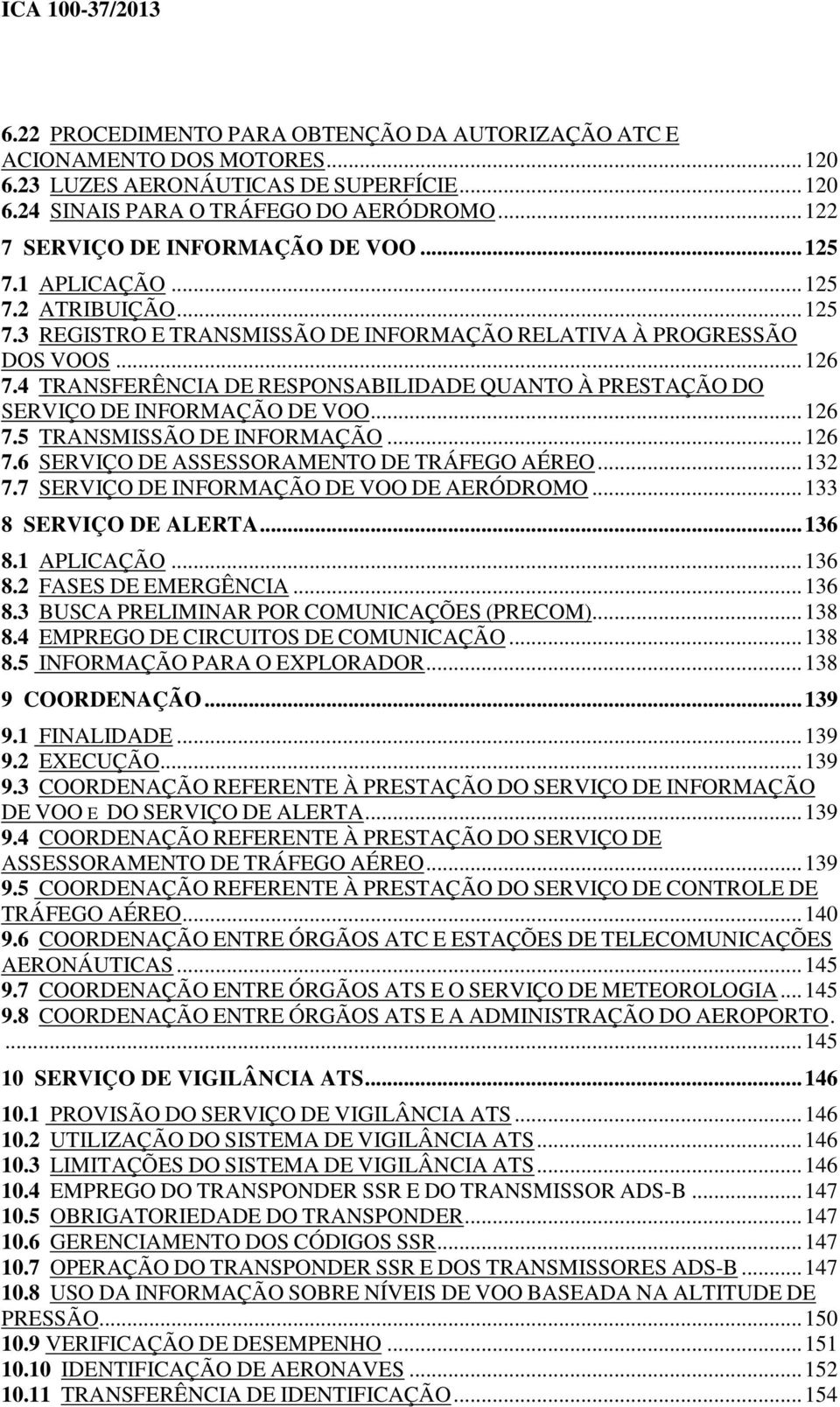 4 TRANSFERÊNCIA DE RESPONSABILIDADE QUANTO À PRESTAÇÃO DO SERVIÇO DE INFORMAÇÃO DE VOO... 126 7.5 TRANSMISSÃO DE INFORMAÇÃO... 126 7.6 SERVIÇO DE ASSESSORAMENTO DE TRÁFEGO AÉREO... 132 7.