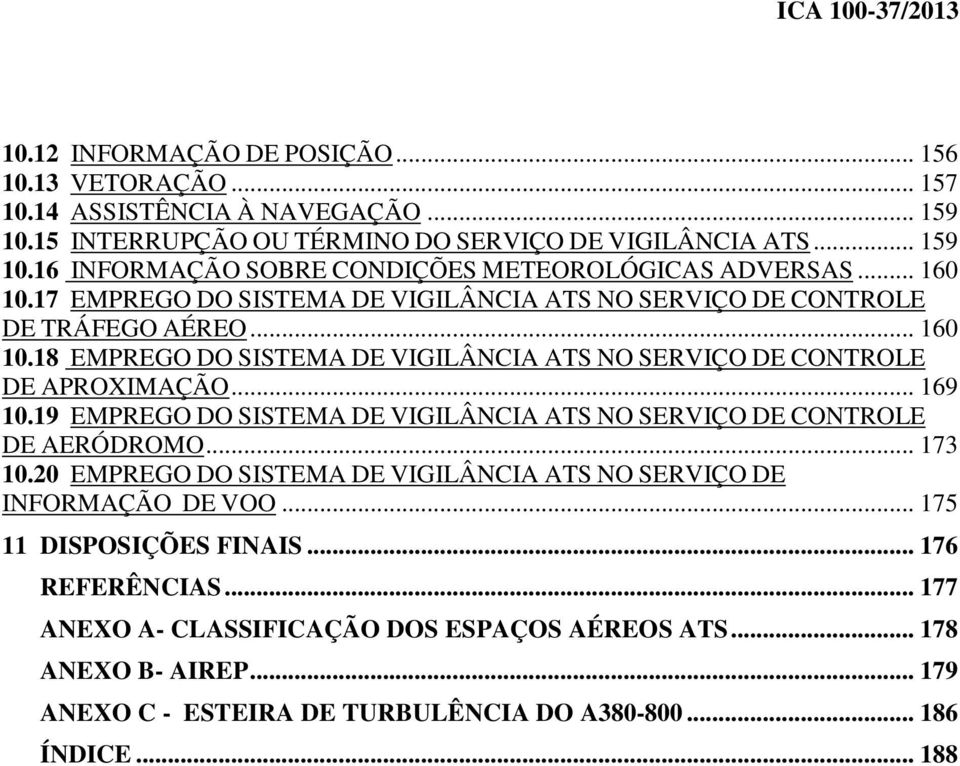 19 EMPREGO DO SISTEMA DE VIGILÂNCIA ATS NO SERVIÇO DE CONTROLE DE AERÓDROMO... 173 10.20 EMPREGO DO SISTEMA DE VIGILÂNCIA ATS NO SERVIÇO DE INFORMAÇÃO DE VOO... 175 11 DISPOSIÇÕES FINAIS.