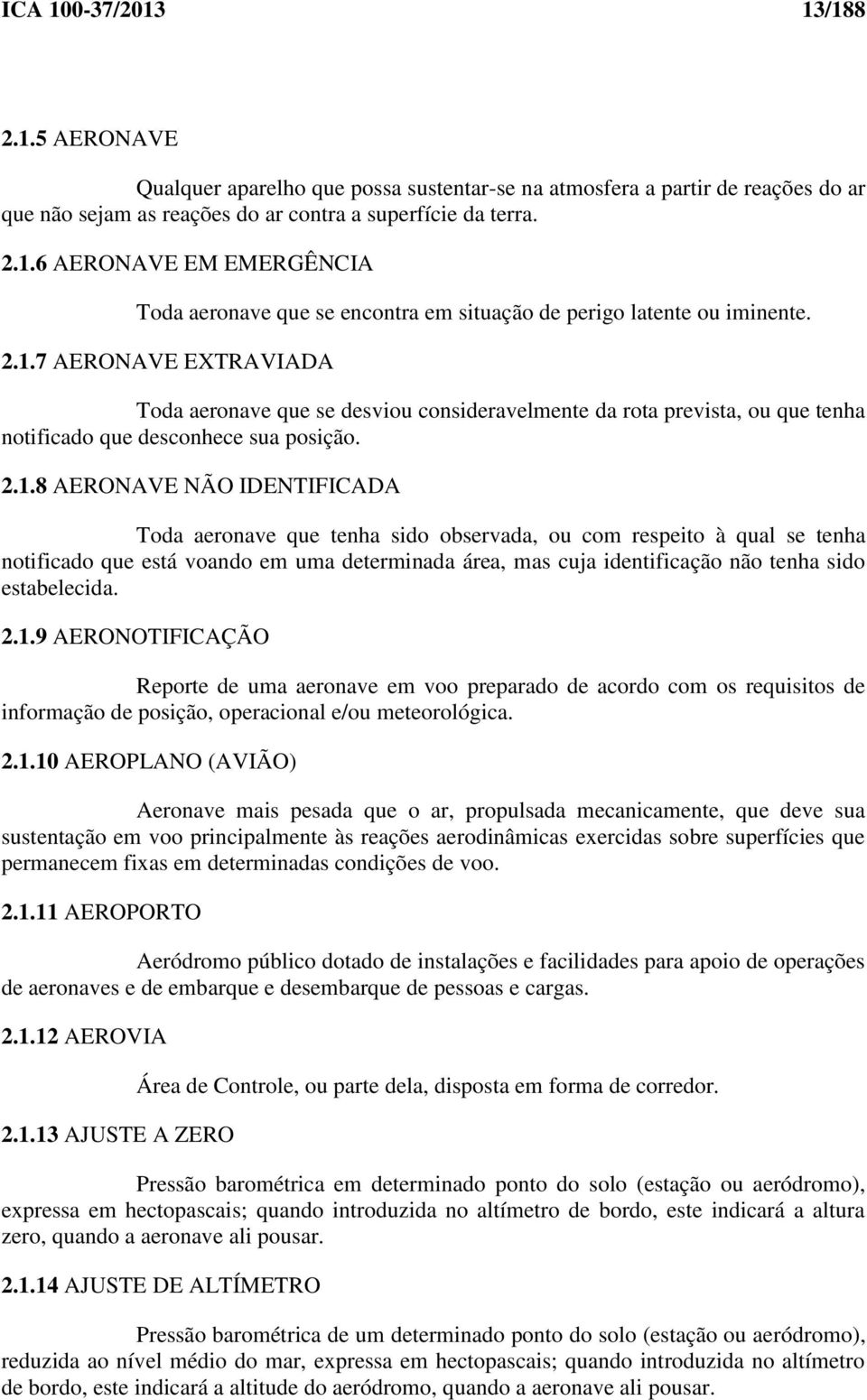 sido observada, ou com respeito à qual se tenha notificado que está voando em uma determinada área, mas cuja identificação não tenha sido estabelecida. 2.1.