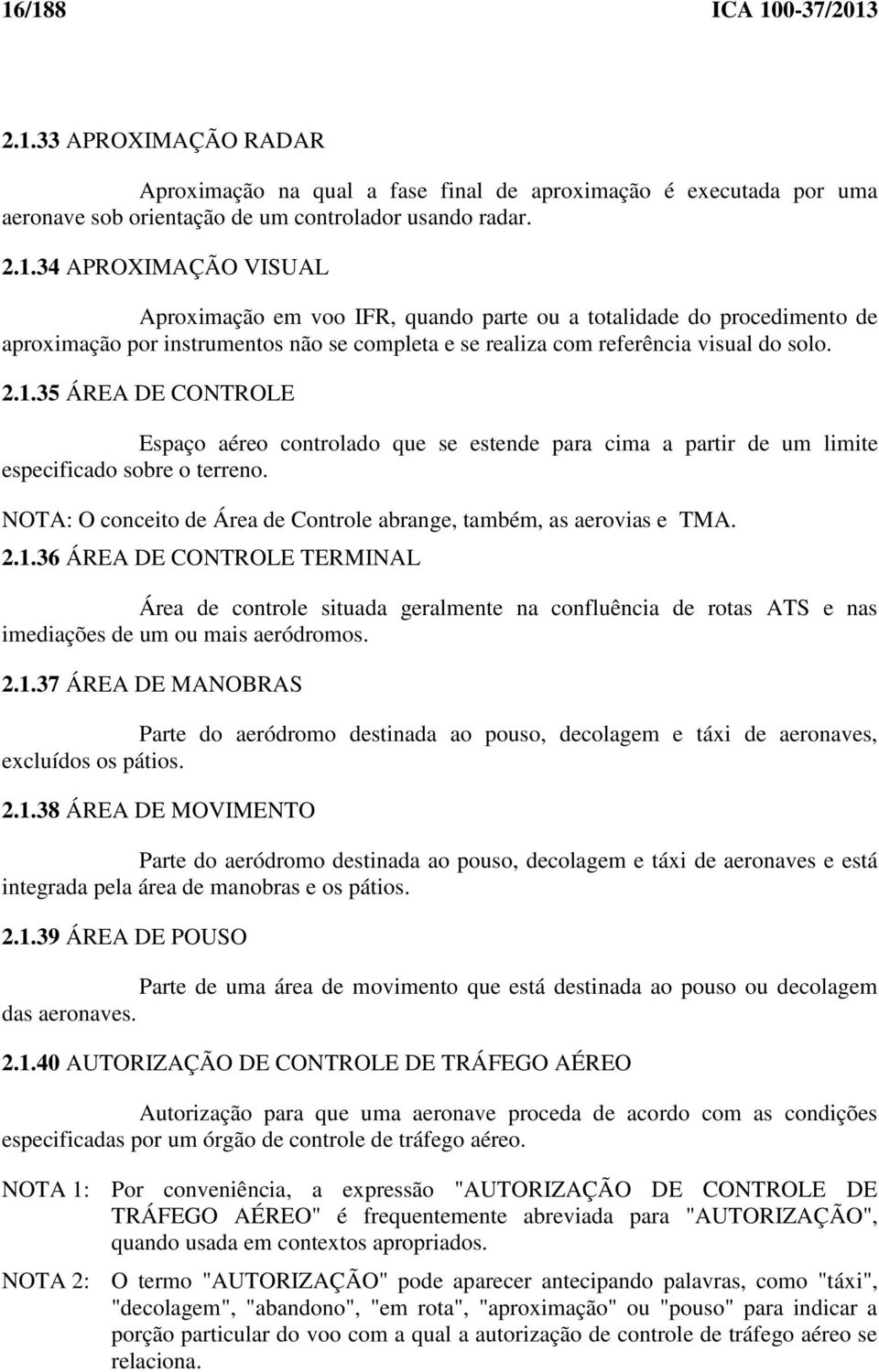 1.36 ÁREA DE CONTROLE TERMINAL Área de controle situada geralmente na confluência de rotas ATS e nas imediações de um ou mais aeródromos. 2.1.37 ÁREA DE MANOBRAS Parte do aeródromo destinada ao pouso, decolagem e táxi de aeronaves, excluídos os pátios.