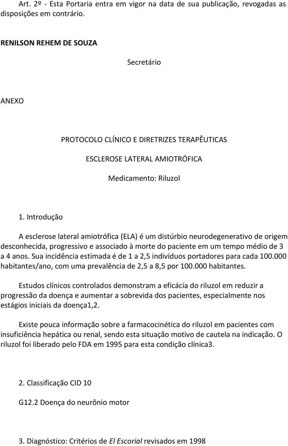 Introdução A esclerose lateral amiotrófica (ELA) é um distúrbio neurodegenerativo de origem desconhecida, progressivo e associado à morte do paciente em um tempo médio de 3 a 4 anos.