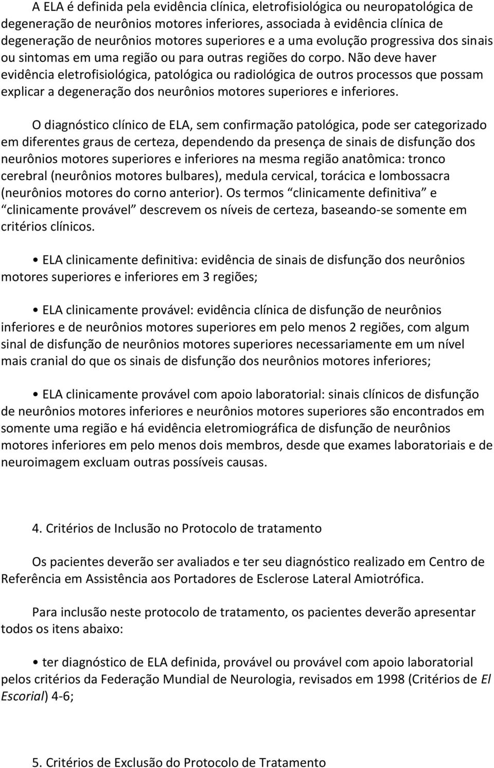 Não deve haver evidência eletrofisiológica, patológica ou radiológica de outros processos que possam explicar a degeneração dos neurônios motores superiores e inferiores.