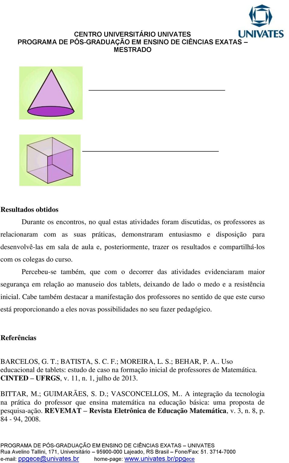 Percebeu-se também, que com o decorrer das atividades evidenciaram maior segurança em relação ao manuseio dos tablets, deixando de lado o medo e a resistência inicial.