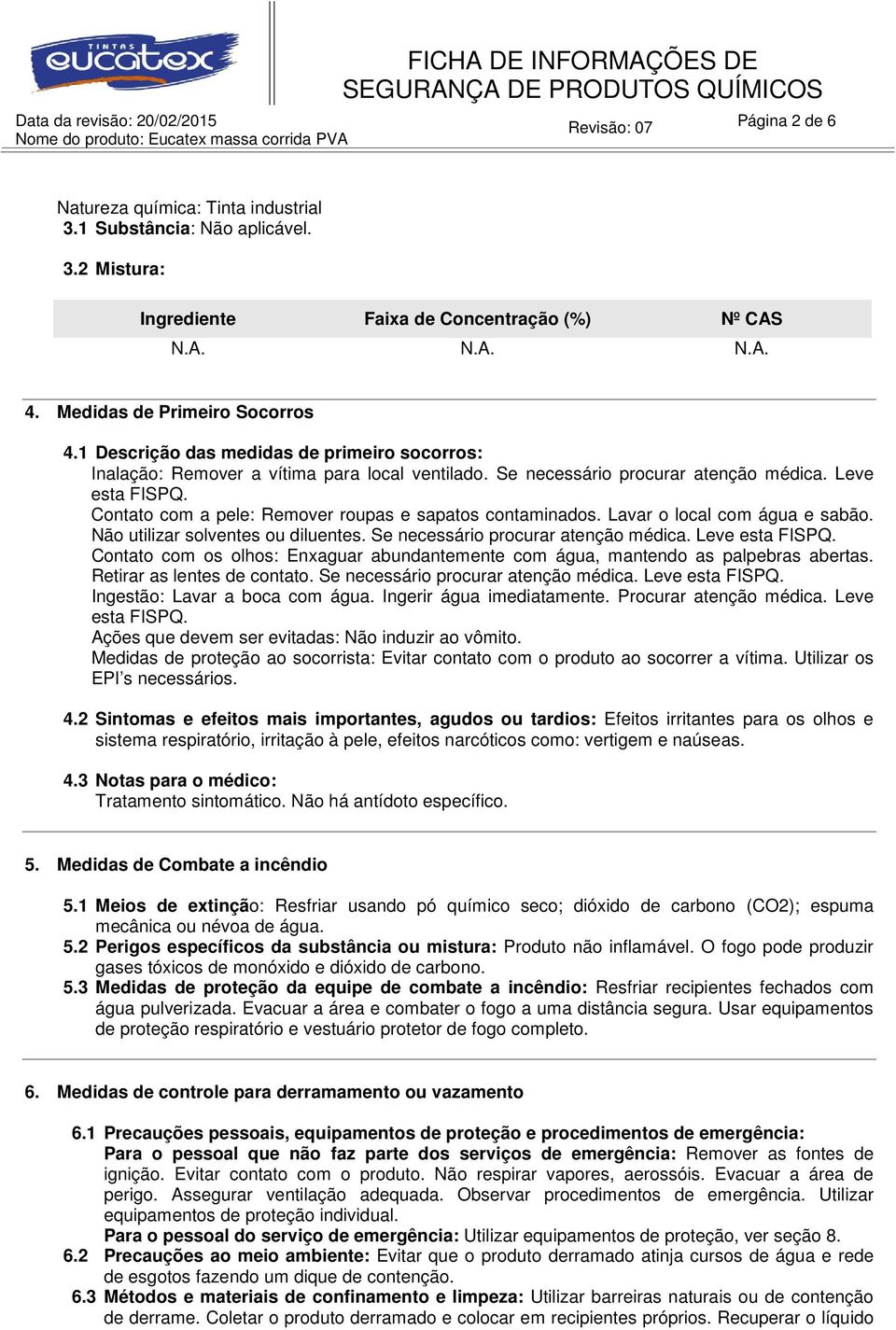 Contato com a pele: Remover roupas e sapatos contaminados. Lavar o local com água e sabão. Não utilizar solventes ou diluentes. Se necessário procurar atenção médica. Leve esta FISPQ.