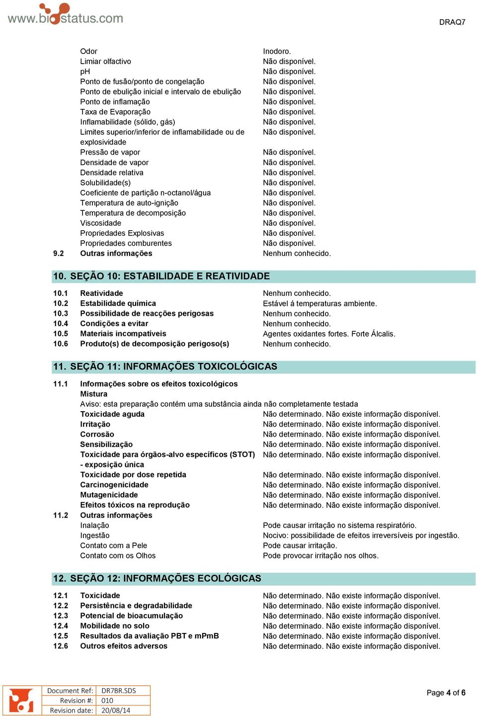 de inflamabilidade ou de explosividade Pressão de vapor Densidade de vapor Densidade relativa Solubilidade(s) Coeficiente de partição n-octanol/água Temperatura de auto-ignição Temperatura de