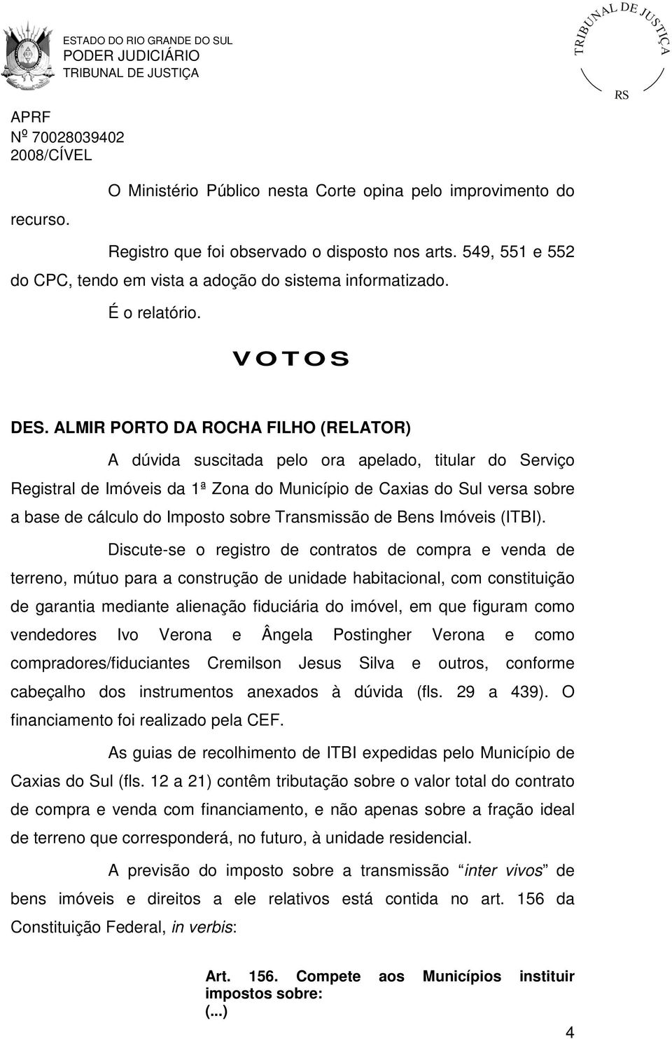 ALMIR PORTO DA ROCHA FILHO (RELATOR) A dúvida suscitada pelo ora apelado, titular do Serviço Registral de Imóveis da 1ª Zona do Município de Caxias do Sul versa sobre a base de cálculo do Imposto