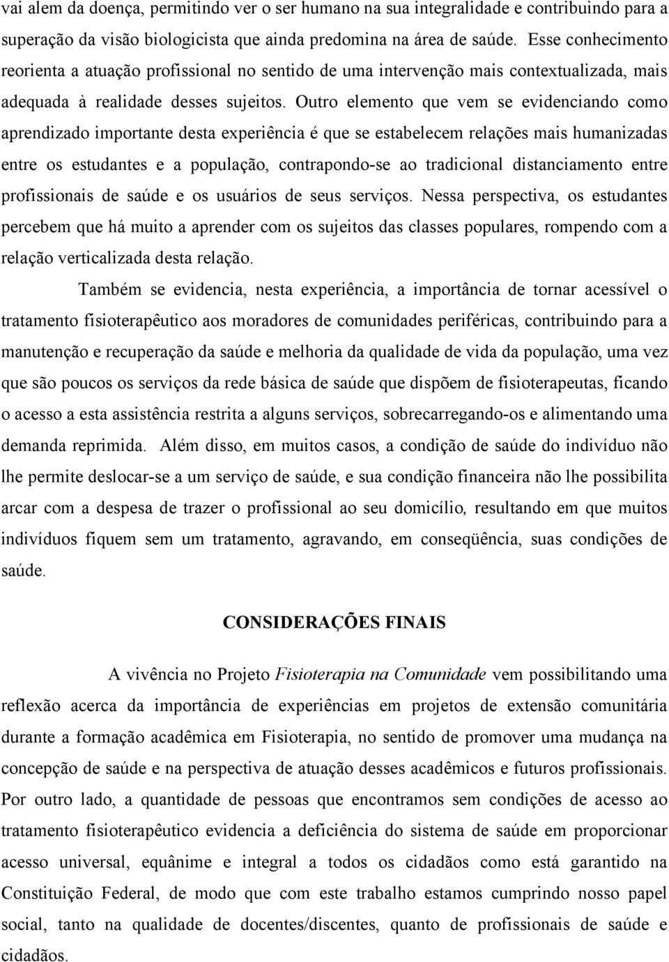 Outro elemento que vem se evidenciando como aprendizado importante desta experiência é que se estabelecem relações mais humanizadas entre os estudantes e a população, contrapondo-se ao tradicional