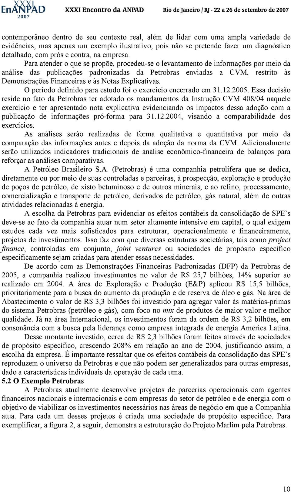 Para atender o que se propõe, procedeu-se o levantamento de informações por meio da análise das publicações padronizadas da Petrobras enviadas a CVM, restrito às Demonstrações Financeiras e às Notas