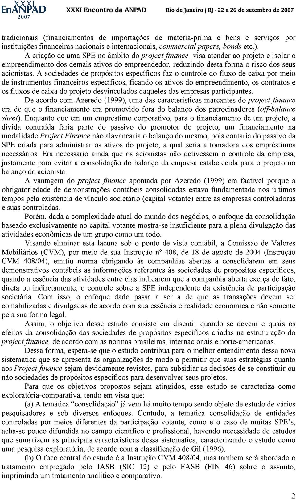 A sociedades de propósitos específicos faz o controle do fluxo de caixa por meio de instrumentos financeiros específicos, ficando os ativos do empreendimento, os contratos e os fluxos de caixa do