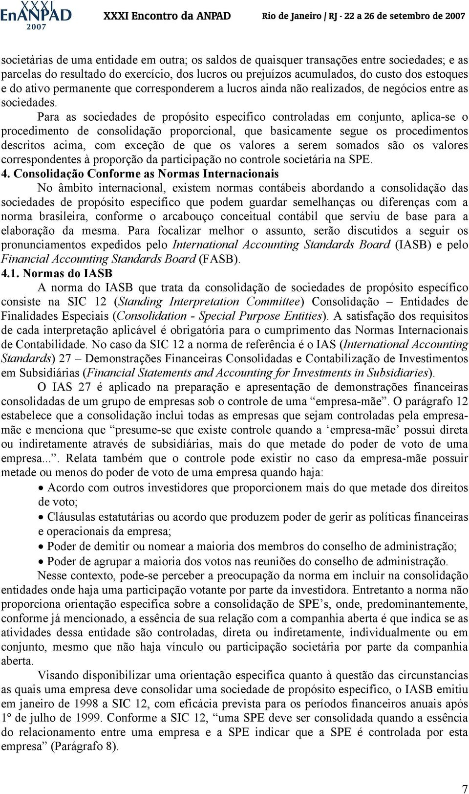 Para as sociedades de propósito específico controladas em conjunto, aplica-se o procedimento de consolidação proporcional, que basicamente segue os procedimentos descritos acima, com exceção de que