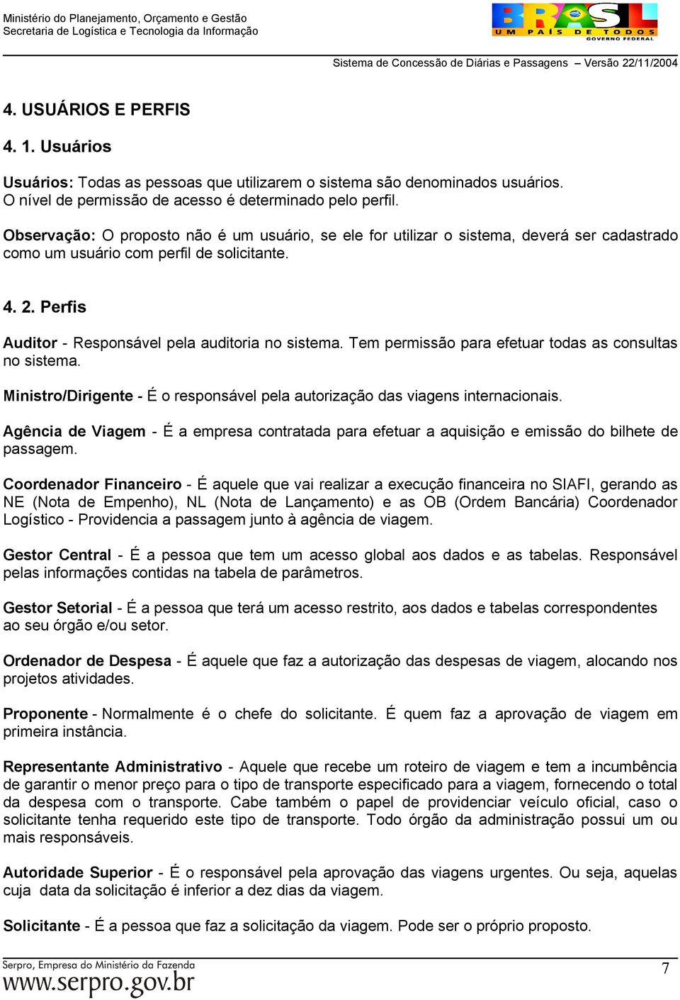 Tem permissão para efetuar todas as consultas no sistema. Ministro/Dirigente - É o responsável pela autorização das viagens internacionais.