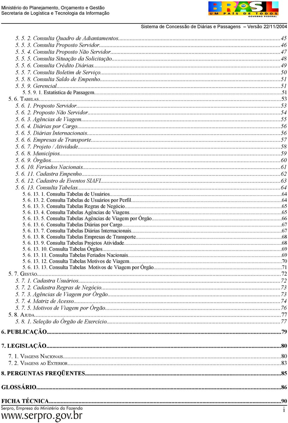 6. 1. Proposto Servidor...53 5. 6. 2. Proposto Não Servidor...54 5. 6. 3. Agências de Viagem...55 5. 6. 4. Diárias por Cargo...56 5. 6. 5. Diárias Internacionais...56 5. 6. 6. Empresas de Transporte.