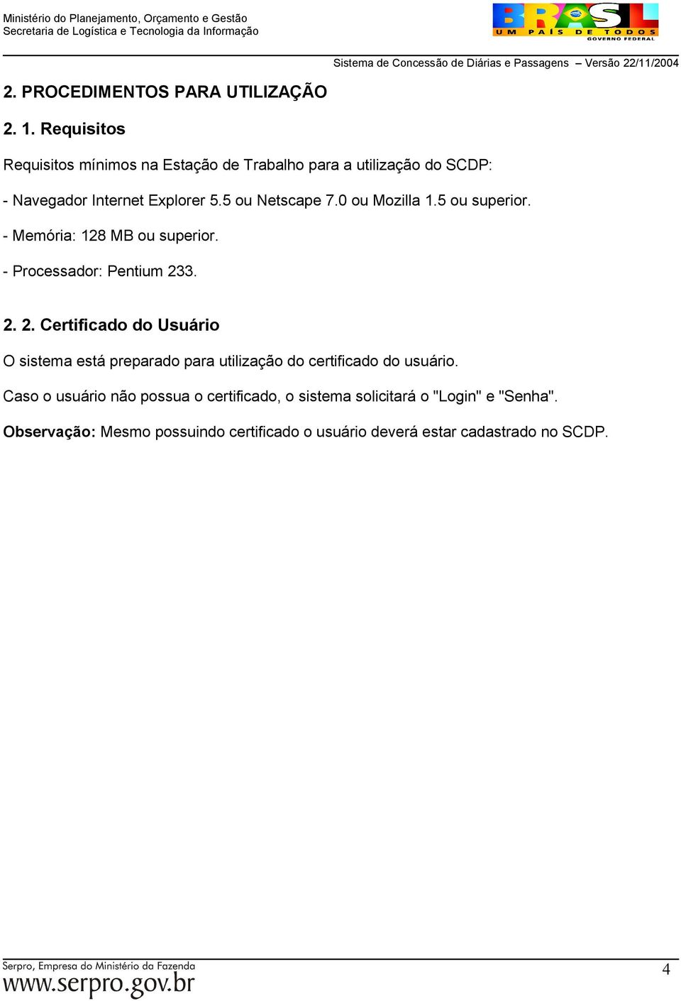 0 ou Mozilla 1.5 ou superior. - Memória: 128 MB ou superior. - Processador: Pentium 23