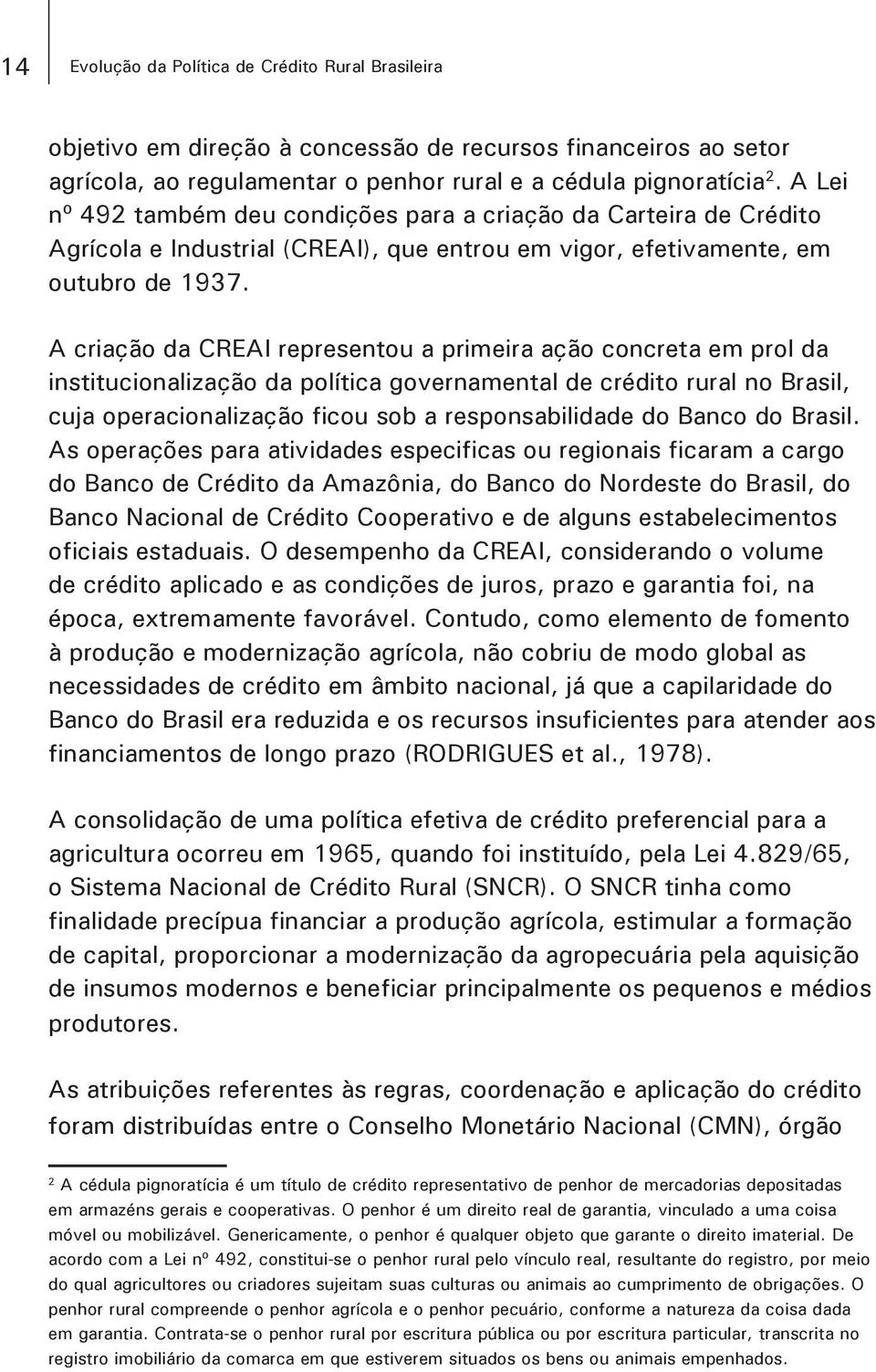 A criação da CREAI representou a primeira ação concreta em prol da institucionalização da política governamental de crédito rural no Brasil, cuja operacionalização ficou sob a responsabilidade do