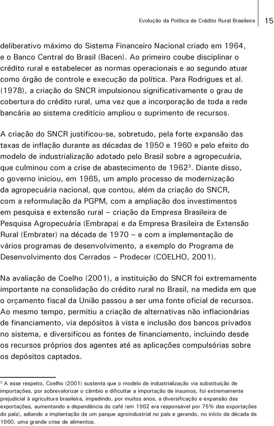 (1978), a criação do SNCR impulsionou significativamente o grau de cobertura do crédito rural, uma vez que a incorporação de toda a rede bancária ao sistema creditício ampliou o suprimento de