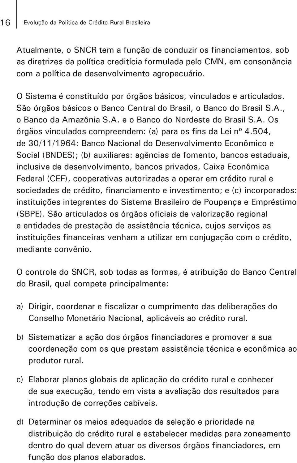 , o Banco da Amazônia S.A. e o Banco do Nordeste do Brasil S.A. Os órgãos vinculados compreendem: (a) para os fins da Lei nº 4.