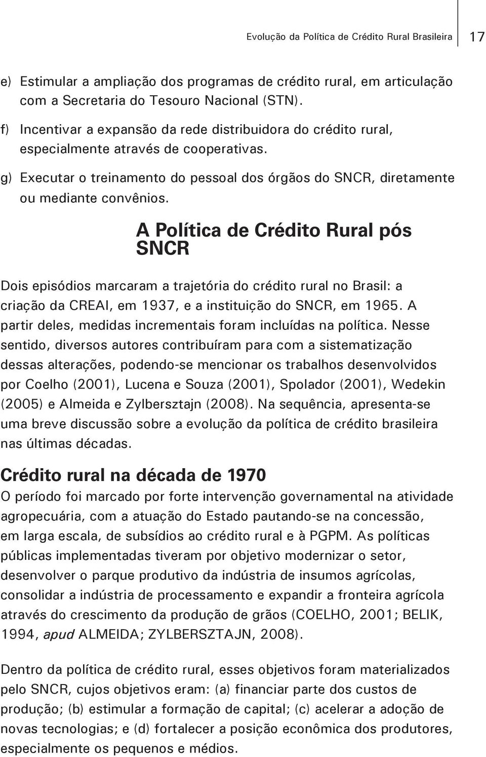 A Política de Crédito Rural pós SNCR Dois episódios marcaram a trajetória do crédito rural no Brasil: a criação da CREAI, em 1937, e a instituição do SNCR, em 1965.