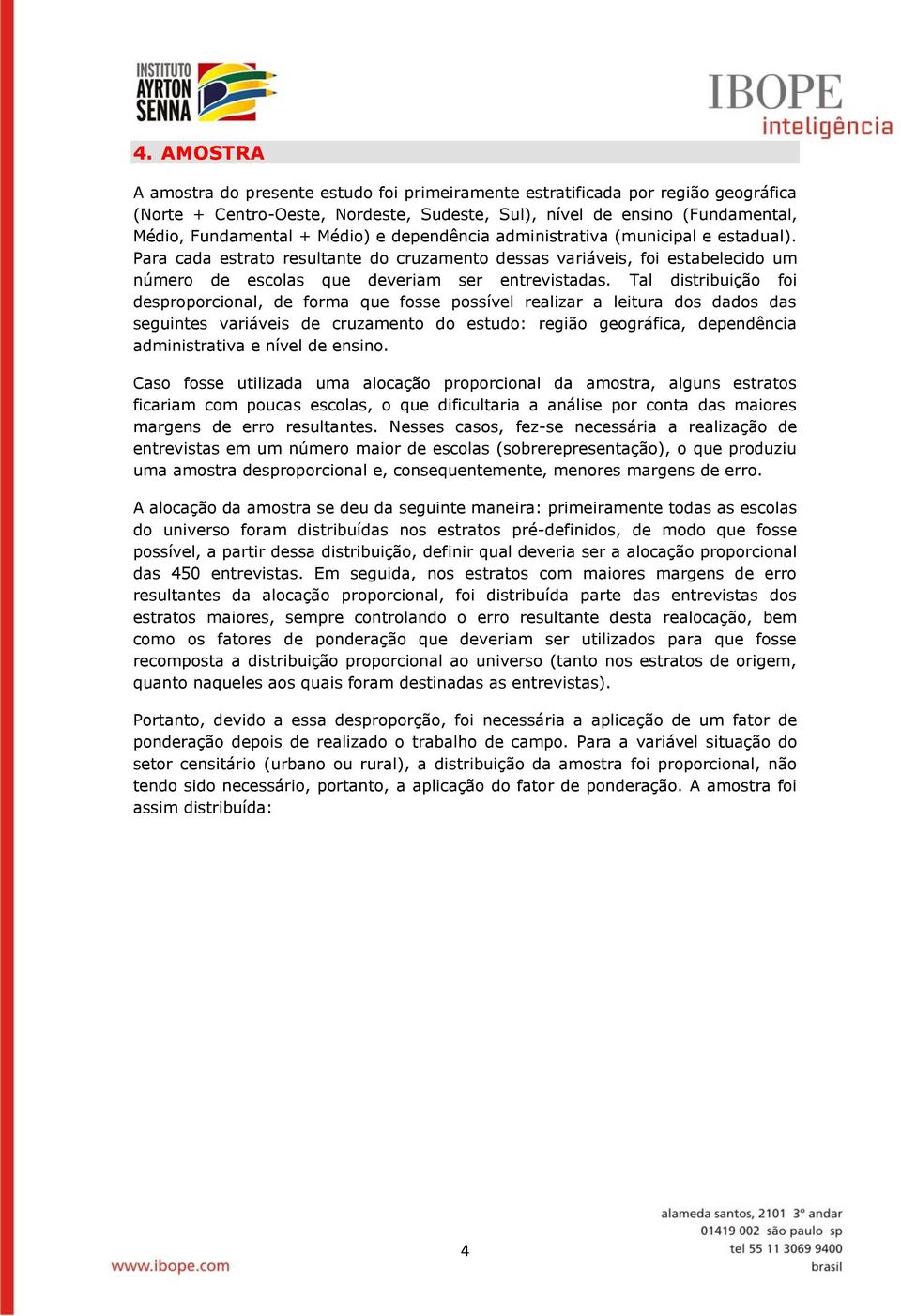 Tal distribuição foi desproporcional, de forma que fosse possível realizar a leitura dos dados das seguintes variáveis de cruzamento do estudo: região geográfica, dependência administrativa e nível