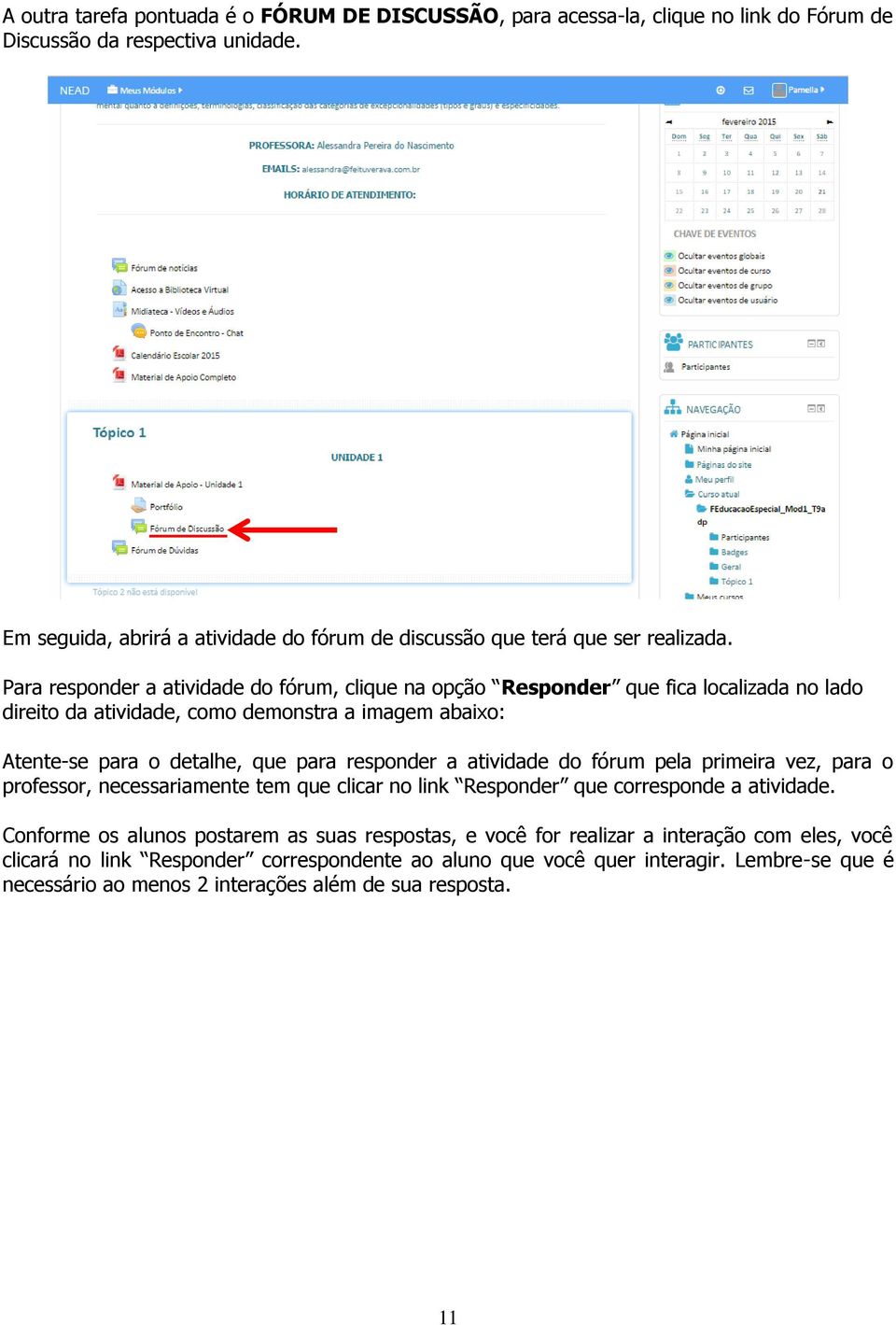 Para responder a atividade do fórum, clique na opção Responder que fica localizada no lado direito da atividade, como demonstra a imagem abaixo: Atente-se para o detalhe, que para responder a