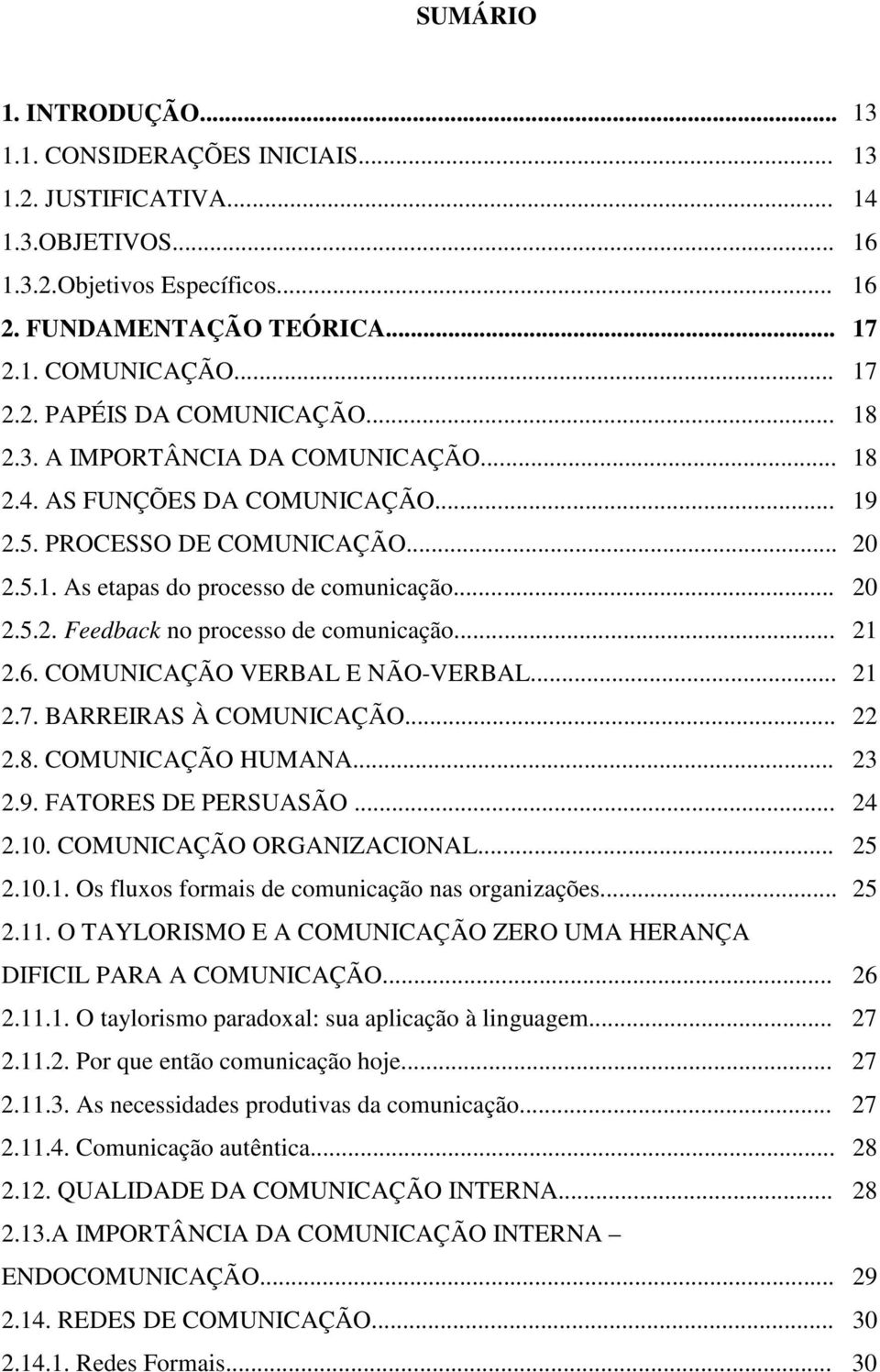 .. 21 2.6. COMUNICAÇÃO VERBAL E NÃO-VERBAL... 21 2.7. BARREIRAS À COMUNICAÇÃO... 22 2.8. COMUNICAÇÃO HUMANA... 23 2.9. FATORES DE PERSUASÃO... 24 2.10. COMUNICAÇÃO ORGANIZACIONAL... 25 2.10.1. Os fluxos formais de comunicação nas organizações.