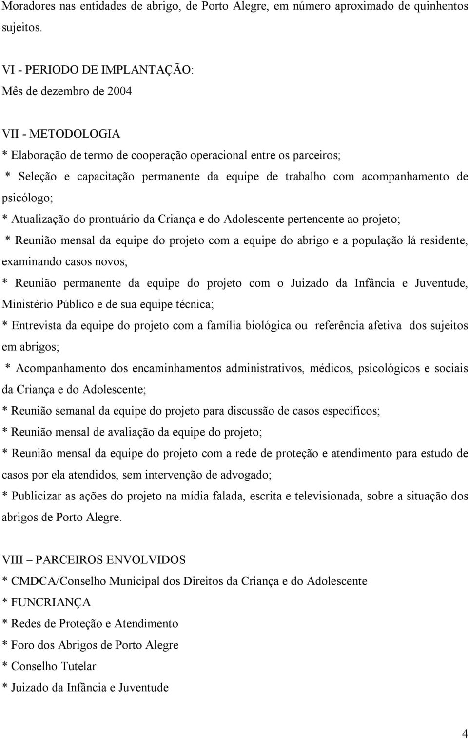 acompanhamento de psicólogo; * Atualização do prontuário da Criança e do Adolescente pertencente ao projeto; * Reunião mensal da equipe do projeto com a equipe do abrigo e a população lá residente,