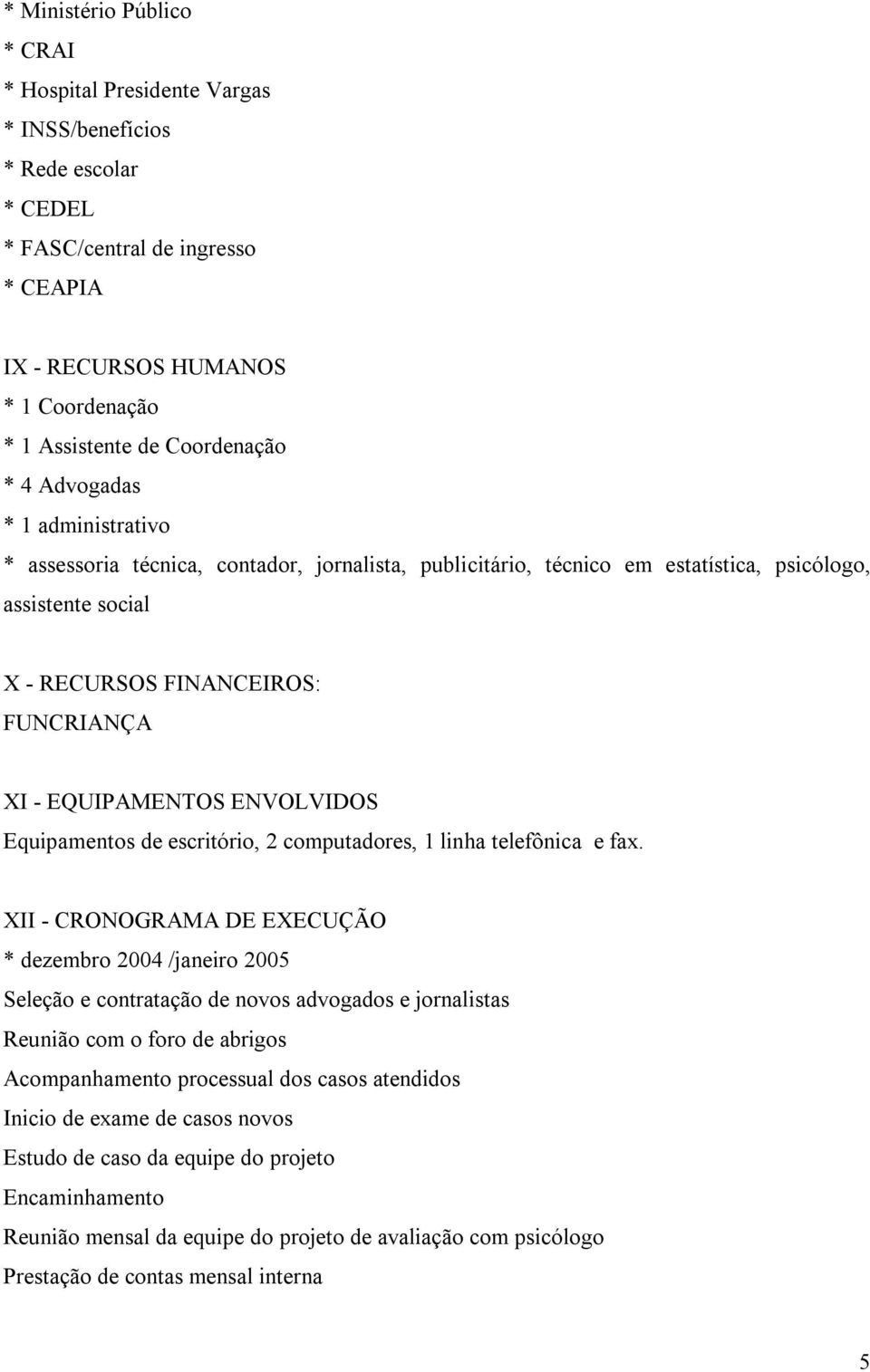 ENVOLVIDOS Equipamentos de escritório, 2 computadores, 1 linha telefônica e fax.